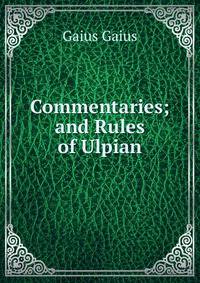 Commentaries; and Rules of Ulpian