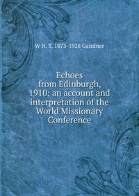 Echoes from Edinburgh, 1910: an account and interpretation of the World Missionary Conference
