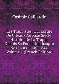 Les Trappistes, Ou, L'ordre De Citeaux Au Xixe Si?cle: Histoire De La Trappe Depuis Sa Fondation Jusqu'a Nos Jours, 1140-1844, Volume 1 (French Edition)
