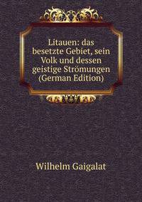 Litauen: das besetzte Gebiet, sein Volk und dessen geistige Stromungen (German Edition)