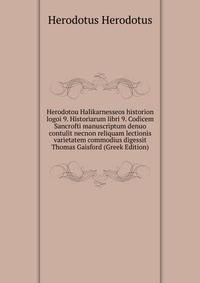 Herodotou Halikarnesseos historion logoi 9. Historiarum libri 9. Codicem Sancrofti manuscriptum denuo contulit necnon reliquam lectionis varietatem commodius digessit Thomas Gaisford (Greek Edition)