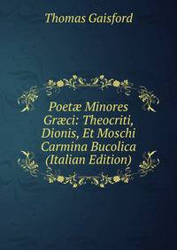 Poet? Minores Gr?ci: Theocriti, Dionis, Et Moschi Carmina Bucolica (Italian Edition)