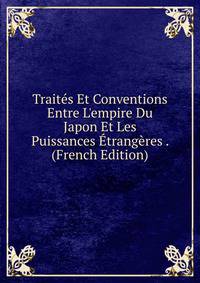 Trait?s Et Conventions Entre L'empire Du Japon Et Les Puissances ?trang?res . (French Edition)