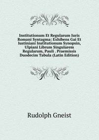 Institutionum Et Regularum Iuris Romani Syntagma: Exhibens Gai Et Iustiniani Institutionum Synopsin, Ulpiani Librum Singularem Regularum, Pauli . Praemissis Duodecim Tabula (Latin Edition)