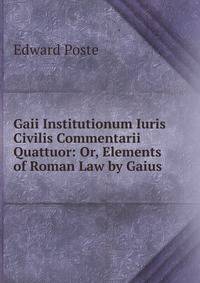 Gaii Institutionum Iuris Civilis Commentarii Quattuor: Or, Elements of Roman Law by Gaius