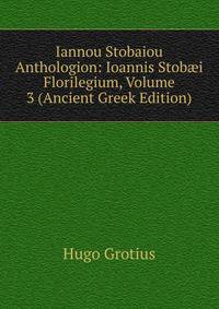 Iannou Stobaiou Anthologion: Ioannis Stob?i Florilegium, Volume 3 (Ancient Greek Edition)