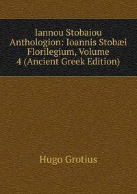 Iannou Stobaiou Anthologion: Ioannis Stob?i Florilegium, Volume 4 (Ancient Greek Edition)
