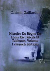 Histoire Du Regne De Louis Xiv: Recits Et Tableaux, Volume 1 (French Edition)