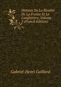 Histoire De La Rivalit? De La France Et Le L'angleterre, Volume 2 (French Edition)