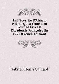La N?cessit? D'Aimer: Po?me Qui a Concouru Pour Le Prix De L'Acad?mie Fran?oise En 1764 (French Edition)