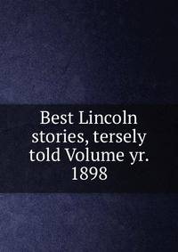 Best Lincoln stories, tersely told Volume yr. 1898