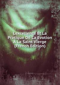 L'excellence Et La Pratique De La Evotion ? La Saint Vierge (French Edition)