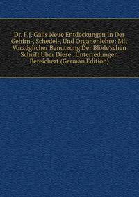 Dr. F.j. Galls Neue Entdeckungen In Der Gehirn-, Schedel-, Und Organenlehre: Mit Vorz?glicher Benutzung Der Bl?de'schen Schrift ?ber Diese . Unterredungen Bereichert (German Edition)