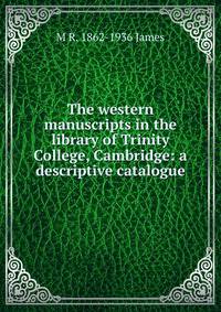 The western manuscripts in the library of Trinity College, Cambridge: a descriptive catalogue
