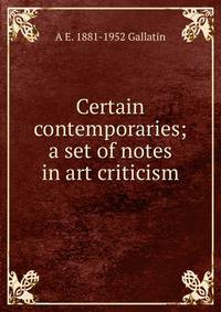 Certain contemporaries; a set of notes in art criticism