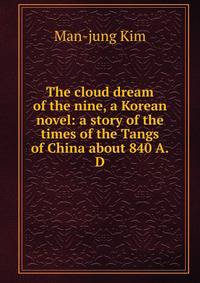The cloud dream of the nine, a Korean novel: a story of the times of the Tangs of China about 840 A.D