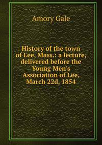 History of the town of Lee, Mass.: a lecture, delivered before the Young Men's Association of Lee, March 22d, 1854