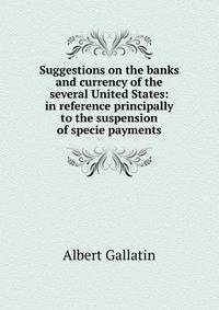Suggestions on the banks and currency of the several United States: in reference principally to the suspension of specie payments