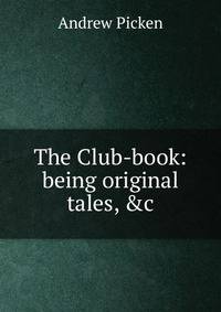 The Club-book: being original tales, &amp;c.
