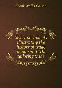 Select documents illustrating the history of trade unionism: I. The tailoring trade