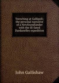 Trenching at Gallipoli; the personal narrative of a Newfoundlander with the ill-fated Dardanelles expedition