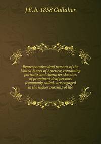 Representative deaf persons of the United States of America; containing portraits and character sketches of prominent deaf persons (commonly called . are engaged in the higher pursuits of life