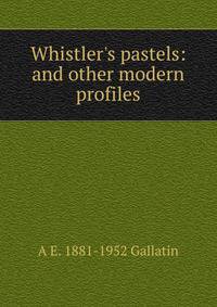Whistler's pastels: and other modern profiles