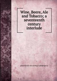 Wine, Beere, Ale and Tobacco; a seventeenth century interlude