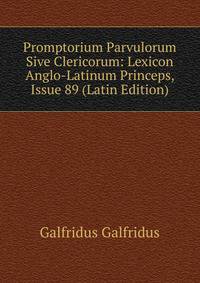 Promptorium Parvulorum Sive Clericorum: Lexicon Anglo-Latinum Princeps, Issue 89 (Latin Edition)