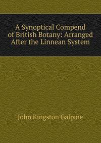 A Synoptical Compend of British Botany: Arranged After the Linnean System