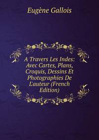 A Travers Les Indes: Avec Cartes, Plans, Croquis, Dessins Et Photographies De L'auteur (French Edition)