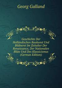 Geschichte Der Hollandischen Baukunst Und Bildnerei Im Zeitalter Der Renaissance, Der Nationalen Blute Und Des Klassicismus (German Edition)