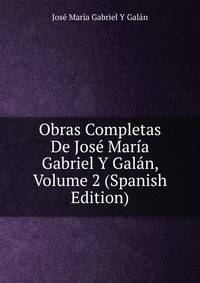 Obras Completas De Jose Maria Gabriel Y Galan, Volume 2 (Spanish Edition)