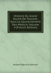 Histoire Du Grand Duche De Toscane, Sous Le Gouvernement Des Medicis, Volume 4 (French Edition)