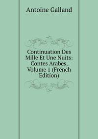 Continuation Des Mille Et Une Nuits: Contes Arabes, Volume 1 (French Edition)
