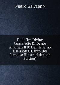 Delle Tre Divine Commedie Di Dante Alighieri Il I0 Dell' Inferno E Il Xxxiii0 Canto Del Paradiso Illustrati (Italian Edition)