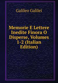 Memorie E Lettere Inedite Finora O Disperse, Volumes 1-2 (Italian Edition)