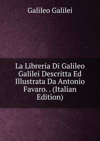 La Libreria Di Galileo Galilei Descritta Ed Illustrata Da Antonio Favaro. . (Italian Edition)