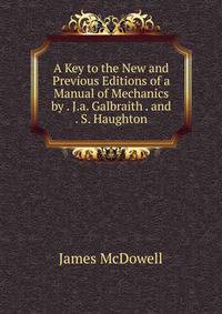 A Key to the New and Previous Editions of a Manual of Mechanics by . J.a. Galbraith . and . S. Haughton