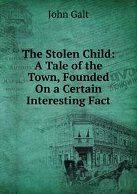 The Stolen Child: A Tale of the Town, Founded On a Certain Interesting Fact