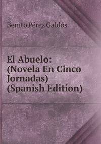 El Abuelo: (Novela En Cinco Jornadas) (Spanish Edition)
