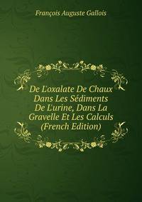 De L'oxalate De Chaux Dans Les S?diments De L'urine, Dans La Gravelle Et Les Calculs (French Edition)
