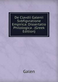 De Clavdii Galenii Svbfigvratione Empirica: Dissertatio Philologica . (Greek Edition)