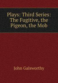 Plays: Third Series: The Fugitive, the Pigeon, the Mob