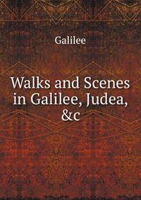 Walks and Scenes in Galilee, Judea, &amp;c