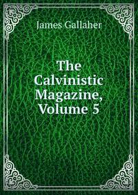 The Calvinistic Magazine, Volume 5