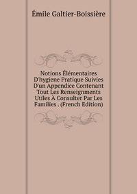Notions ?l?mentaires D'hygiene Pratique Suivies D'un Appendice Contenant Tout Les Renseignments Utiles ? Consulter Par Les Families . (French Edition)