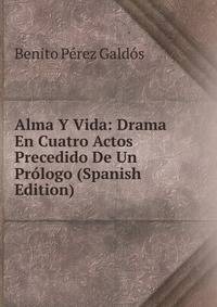 Alma Y Vida: Drama En Cuatro Actos Precedido De Un Prologo (Spanish Edition)