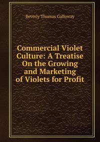 Commercial Violet Culture: A Treatise On the Growing and Marketing of Violets for Profit