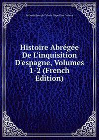Histoire Abr?g?e De L'inquisition D'espagne, Volumes 1-2 (French Edition)